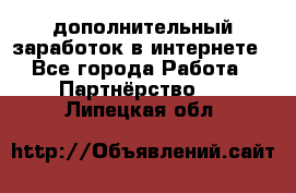  дополнительный заработок в интернете - Все города Работа » Партнёрство   . Липецкая обл.